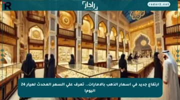 ارتفاع جديد في أسعار الذهب بالإمارات.. تعرف على السعر المحدث لعيار 24 اليوم!